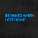 BE NAKED WHEN I GET HOME