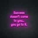 SUCCESS DOESN'T COME TO YOU...