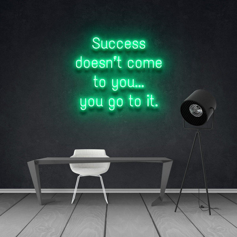 SUCCESS DOESN'T COME TO YOU...