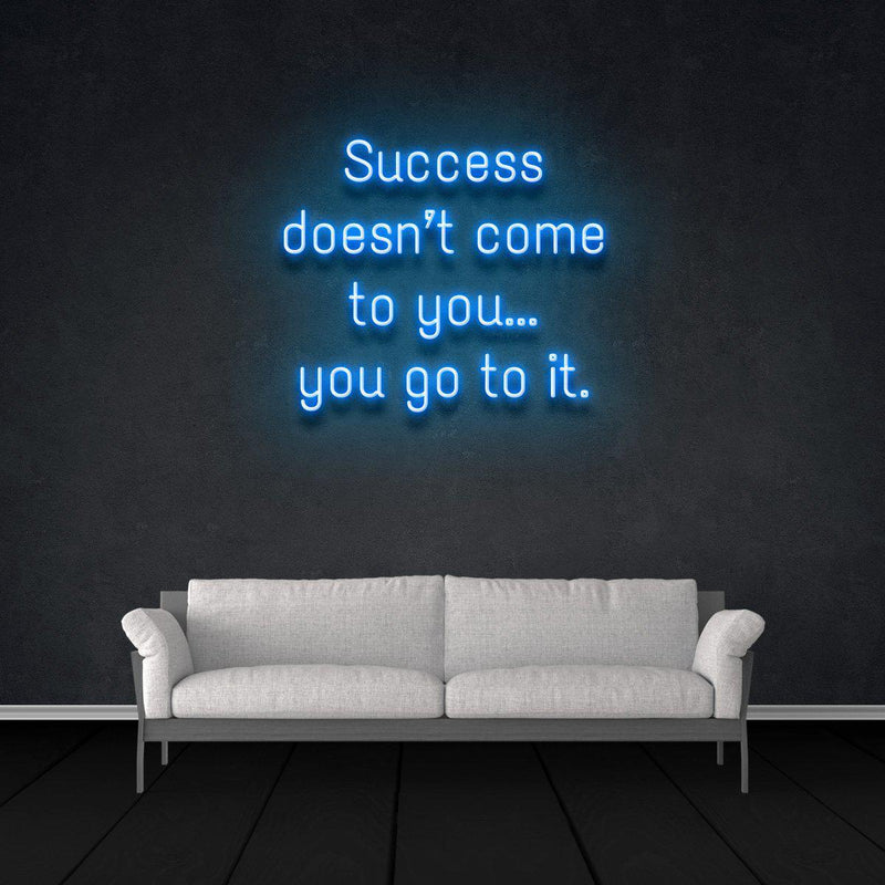 SUCCESS DOESN'T COME TO YOU...