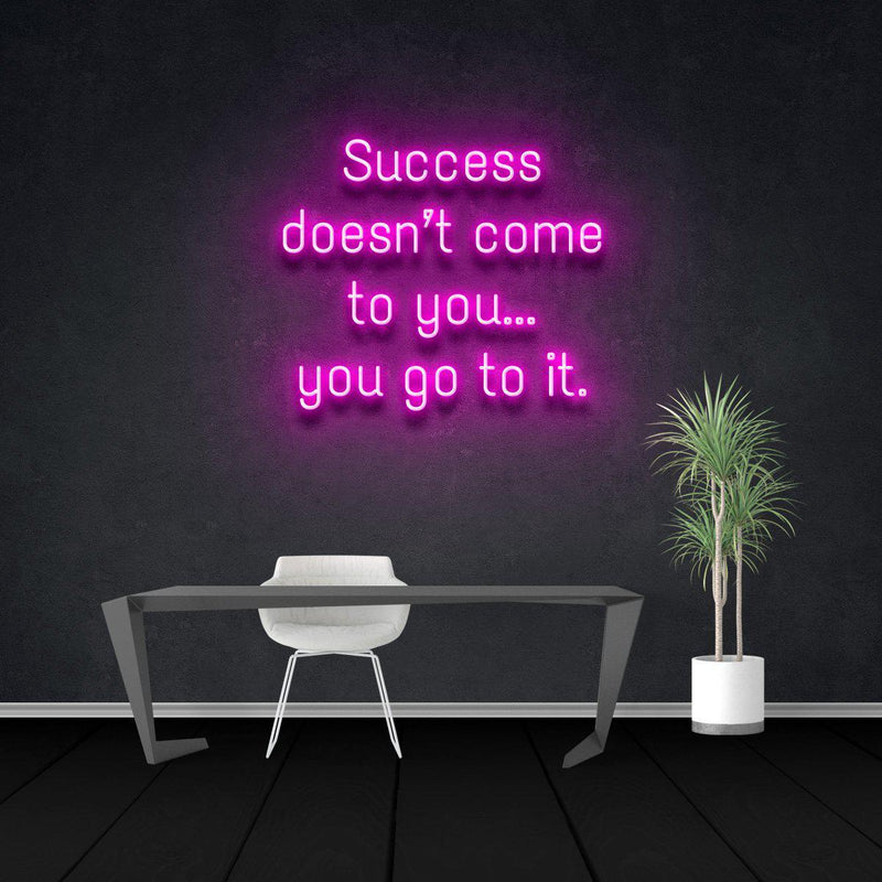 SUCCESS DOESN'T COME TO YOU...