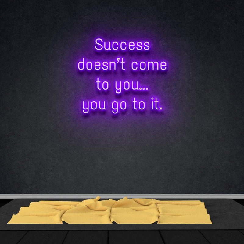 SUCCESS DOESN'T COME TO YOU...