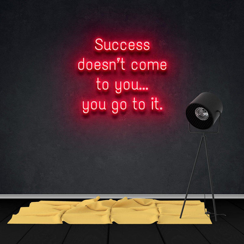 SUCCESS DOESN'T COME TO YOU...