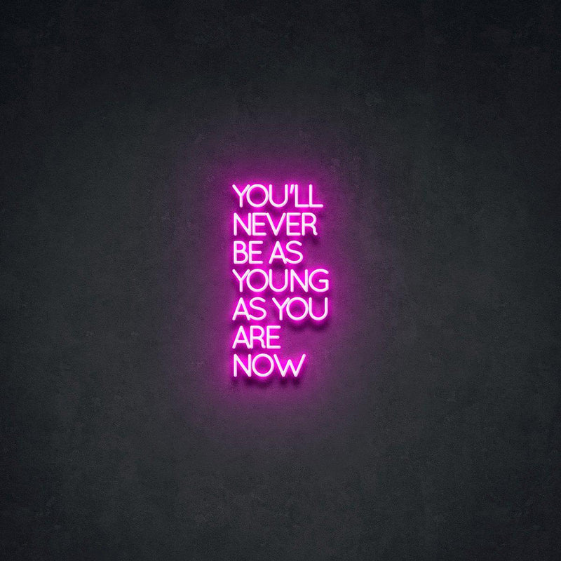 YOU'LL NEVER BE AS YOUNG AS YOU ARE NOW